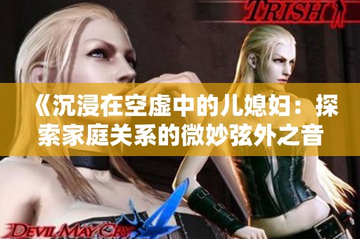 《沉浸在空虚中的儿媳妇：探索家庭关系的微妙弦外之音》