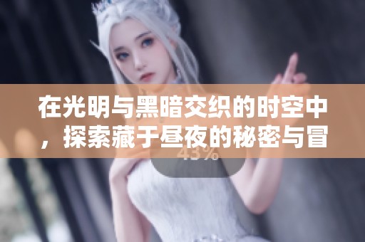 在光明与黑暗交织的时空中，探索藏于昼夜的秘密与冒险