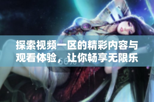 探索视频一区的精彩内容与观看体验，让你畅享无限乐趣