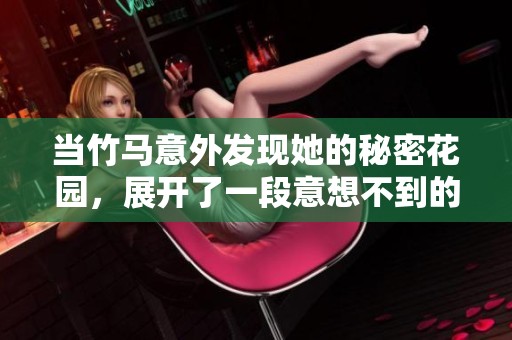 当竹马意外发现她的秘密花园，展开了一段意想不到的浪漫旅程