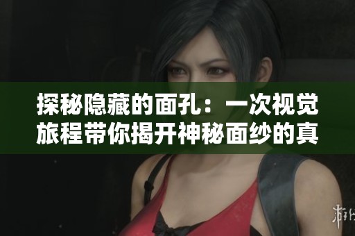 探秘隐藏的面孔：一次视觉旅程带你揭开神秘面纱的真实故事