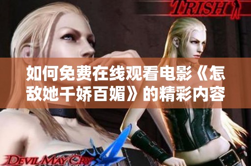 如何免费在线观看电影《怎敌她千娇百媚》的精彩内容与剧评分析