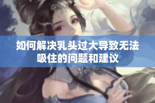 如何解决乳头过大导致无法吸住的问题和建议