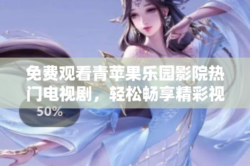 免费观看青苹果乐园影院热门电视剧，轻松畅享精彩视听盛宴