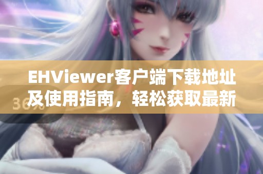 EHViewer客户端下载地址及使用指南，轻松获取最新版本软件