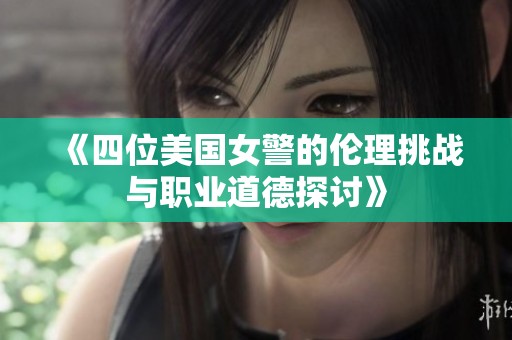 《四位美国女警的伦理挑战与职业道德探讨》