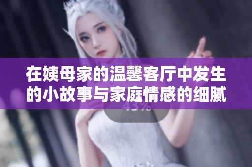 在姨母家的温馨客厅中发生的小故事与家庭情感的细腻描写