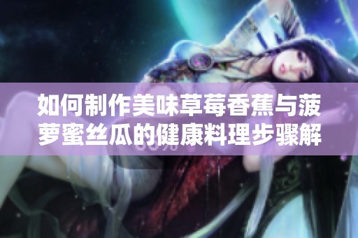 如何制作美味草莓香蕉与菠萝蜜丝瓜的健康料理步骤解析