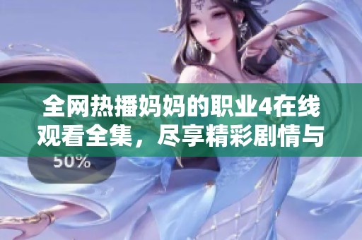 全网热播妈妈的职业4在线观看全集，尽享精彩剧情与感人故事