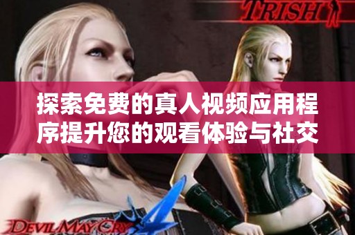探索免费的真人视频应用程序提升您的观看体验与社交互动