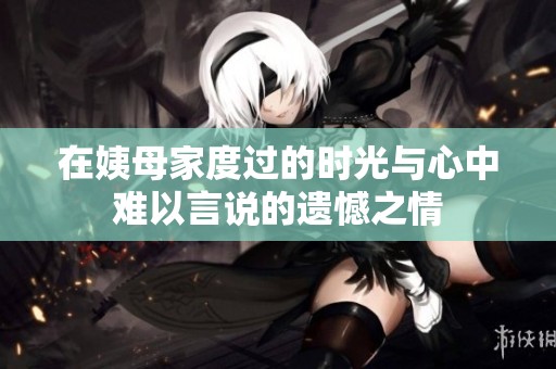 在姨母家度过的时光与心中难以言说的遗憾之情