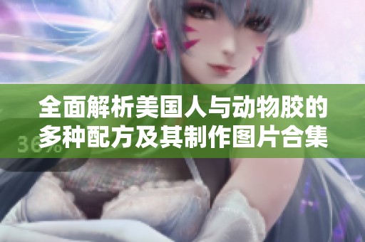 全面解析美国人与动物胶的多种配方及其制作图片合集