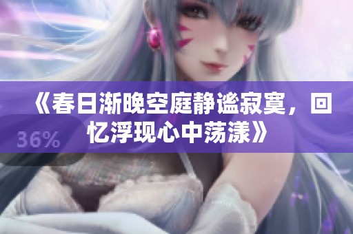 《春日渐晚空庭静谧寂寞，回忆浮现心中荡漾》