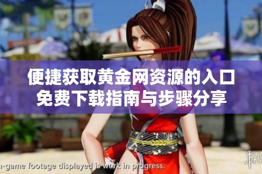 便捷获取黄金网资源的入口免费下载指南与步骤分享