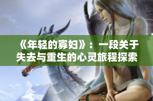 《年轻的寡妇》：一段关于失去与重生的心灵旅程探索