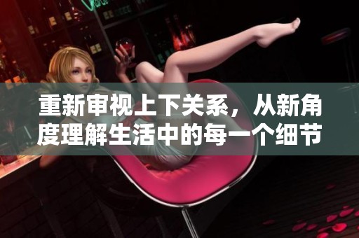 重新审视上下关系，从新角度理解生活中的每一个细节