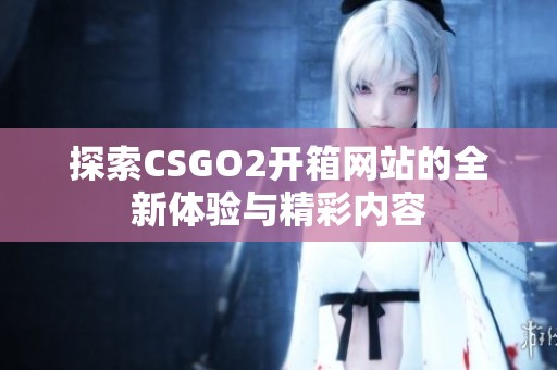 探索CSGO2开箱网站的全新体验与精彩内容