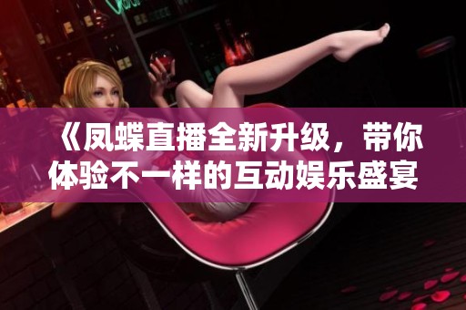 《凤蝶直播全新升级，带你体验不一样的互动娱乐盛宴》