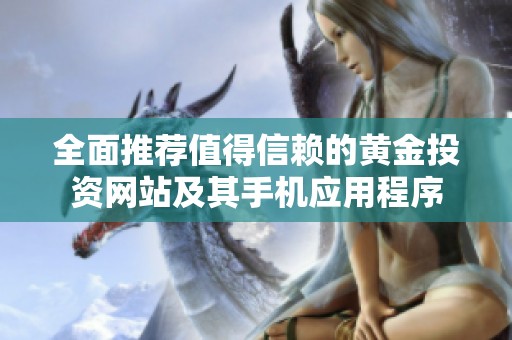 全面推荐值得信赖的黄金投资网站及其手机应用程序