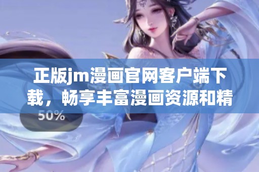 正版jm漫画官网客户端下载，畅享丰富漫画资源和精彩内容