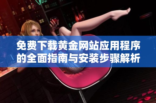 免费下载黄金网站应用程序的全面指南与安装步骤解析