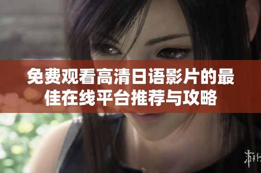 免费观看高清日语影片的最佳在线平台推荐与攻略