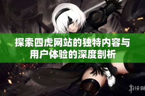 探索四虎网站的独特内容与用户体验的深度剖析
