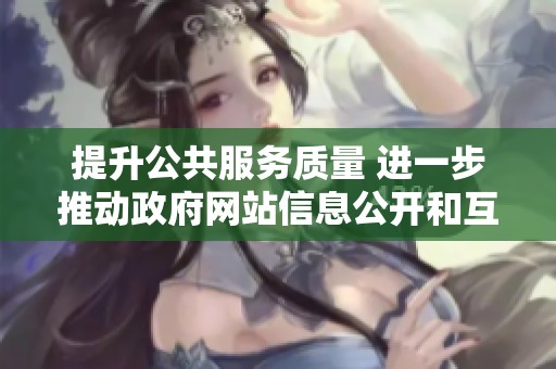 提升公共服务质量 进一步推动政府网站信息公开和互动功能