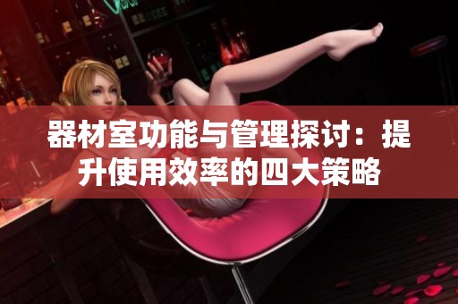 器材室功能与管理探讨：提升使用效率的四大策略