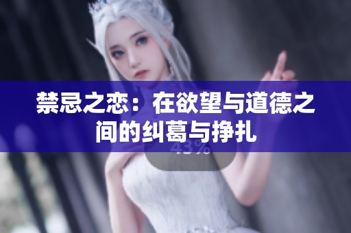 禁忌之恋：在欲望与道德之间的纠葛与挣扎