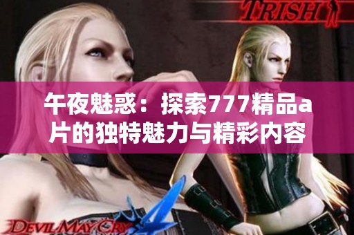 午夜魅惑：探索777精品a片的独特魅力与精彩内容