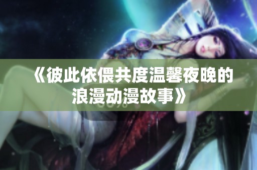 《彼此依偎共度温馨夜晚的浪漫动漫故事》
