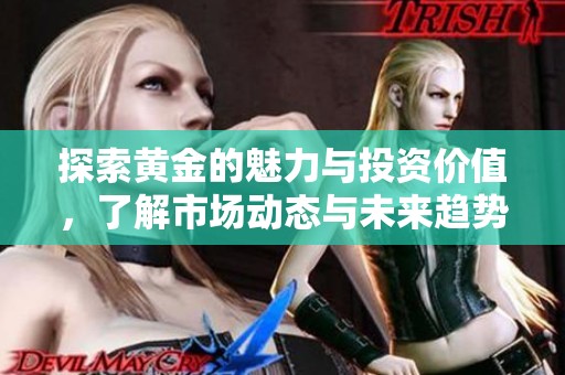 探索黄金的魅力与投资价值，了解市场动态与未来趋势