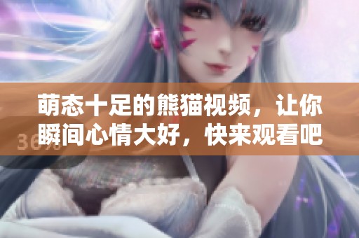 萌态十足的熊猫视频，让你瞬间心情大好，快来观看吧！
