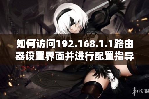如何访问192.168.1.1路由器设置界面并进行配置指导