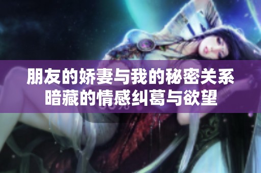 朋友的娇妻与我的秘密关系暗藏的情感纠葛与欲望