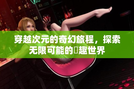 穿越次元的奇幻旅程，探索无限可能的囧趣世界