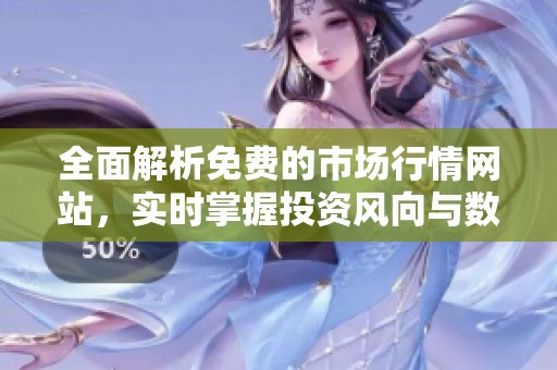 全面解析免费的市场行情网站，实时掌握投资风向与数据动态