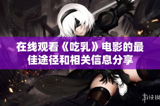 在线观看《吃乳》电影的最佳途径和相关信息分享