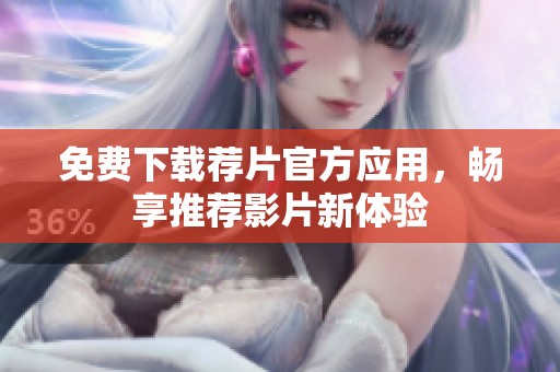 免费下载荐片官方应用，畅享推荐影片新体验