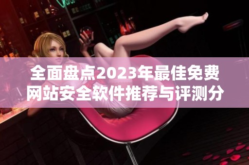全面盘点2023年最佳免费网站安全软件推荐与评测分享