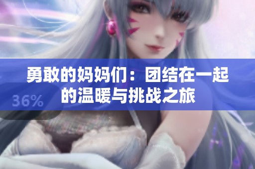 勇敢的妈妈们：团结在一起的温暖与挑战之旅