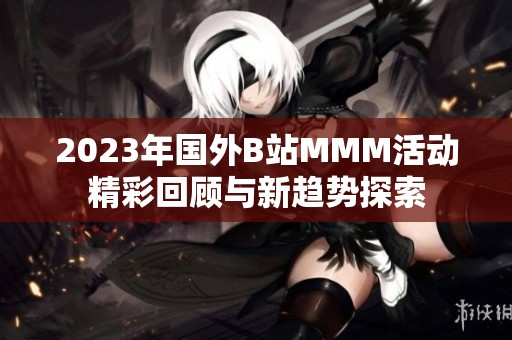 2023年国外B站MMM活动精彩回顾与新趋势探索