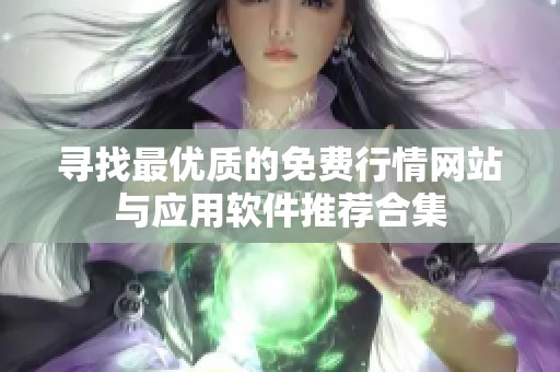 寻找最优质的免费行情网站与应用软件推荐合集