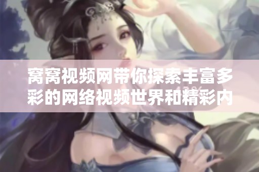 窝窝视频网带你探索丰富多彩的网络视频世界和精彩内容