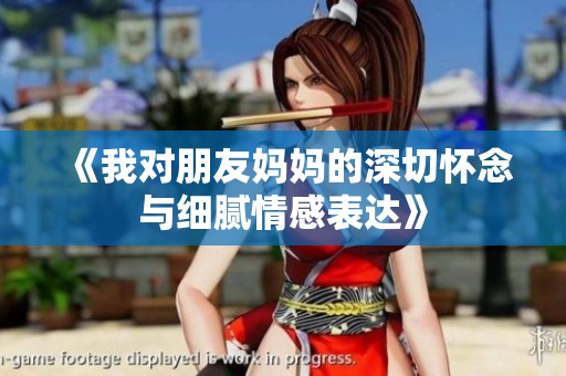 《我对朋友妈妈的深切怀念与细腻情感表达》