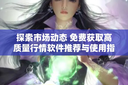 探索市场动态 免费获取高质量行情软件推荐与使用指南