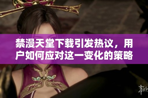 禁漫天堂下载引发热议，用户如何应对这一变化的策略与建议