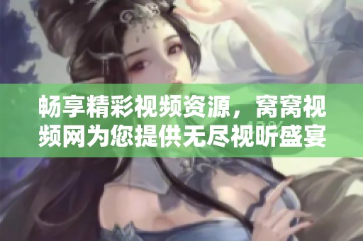 畅享精彩视频资源，窝窝视频网为您提供无尽视听盛宴