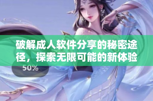 破解成人软件分享的秘密途径，探索无限可能的新体验